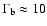 $\Gamma_{\rm b} \approx
10$