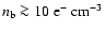 $n_{\rm b} \ga 10~{\rm e}^{-}~{\rm cm}^{-3}$