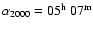 $\alpha_{{\rm 2000}} = 05^{\rm h}~07^{\rm m}$