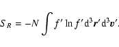 \begin{displaymath}%
S_{R}=-N\int {f'}\ln f' {\rm d}^{3}{\vec r}'{\rm d}^{3}{\vec v}'.
\end{displaymath}