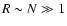$R\sim N\gg 1$