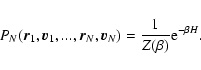 \begin{displaymath}%
P_{N}({\vec r}_1,{\vec
v}_1,...,{\vec r}_N,{\vec
v}_N)={1\over Z(\beta)} {\rm e}^{-\beta H}.
\end{displaymath}