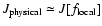 $J_{{\rm physical}}\simeq J[f_{{\rm local}}]$