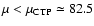 $\mu<\mu_{{\rm CTP}}\simeq 82.5$
