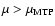 $\mu>\mu_{{\rm MTP}}$