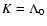 $K=\Lambda_{0}$