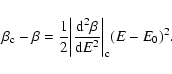 \begin{displaymath}%
\beta_{\rm c}-\beta={1\over 2}\biggl \vert{{\rm d}^{2}\beta\over {\rm d}E^{2}}\biggr \vert _{\rm c}(E-E_{0})^{2}.
\end{displaymath}