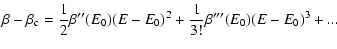 $\displaystyle %
\beta-\beta_{\rm c}= {1\over 2}\beta''(E_{0})(E-E_{0})^{2}+{1\over 3!}\beta'''(E_{0})(E-E_{0})^{3}+...$