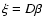 $\xi=D\beta$