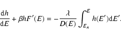 \begin{displaymath}%
{{\rm d}h\over {\rm d}E}+\beta h F'(E)=-{\lambda \over D(E)}\int_{E_{A}}^{E} h(E'){\rm d}E'.
\end{displaymath}