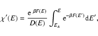 \begin{displaymath}%
\chi'(E)={{\rm e}~^{\beta F(E)}\over D(E)}\int_{E_{A}}^{E}{\rm e}^{-\beta F(E')}{\rm d}E',
\end{displaymath}