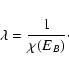 \begin{displaymath}%
\lambda={1\over\chi(E_{B})}\cdot
\end{displaymath}