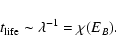\begin{displaymath}%
t_{{\rm life}}\sim\lambda^{-1}= \chi(E_{B}).
\end{displaymath}