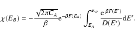 \begin{displaymath}%
\chi(E_{B})=-{\sqrt{2\pi C_{A}}\over \beta}{\rm e}^{-\beta ...
...t_{E_{A}}^{E_{B}}{{\rm e}~^{\beta F(E')}\over D(E')}{\rm d}E'.
\end{displaymath}