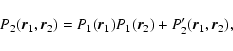 \begin{displaymath}%
P_{2}({\vec r}_{1},{\vec r}_{2}) = P_{1}({\vec r}_{1})P_{1}({\vec r}_{2})+P_{2}'({\vec r}_{1},{\vec r}_{2}),
\end{displaymath}