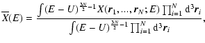 $\displaystyle %
\overline{X}(E)={\int (E-U)^{{3N\over 2}-1}X({\vec r}_{1},...,{...
... r}_{i}\over \int (E-U)^{{3N\over 2}-1}\prod_{i=1}^{N}{\rm d}^{3}{\vec r}_{i}},$
