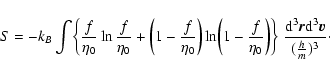 \begin{displaymath}%
S=-k_B\int \biggl\lbrace {f\over\eta_{0}}\ln
{f\over\eta_{0...
...rm d}^{3}{\vec r}{\rm d}^{3}{\vec
v}\over ({h\over m})^3}\cdot
\end{displaymath}