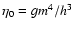 $\eta_{0}=g m^{4}/h^{3}$