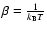 $\beta={1\over k_{\rm B} T}$