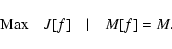 \begin{displaymath}%
{\rm Max}\quad J[f]\quad \vert\quad M[f]=M.
\end{displaymath}