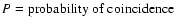 $P = \mbox{probability of coincidence}$