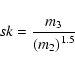 \begin{displaymath}sk = {{m_3} \over {\left( m_2 \right) ^ {1.5}}}
\end{displaymath}