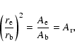 \begin{displaymath}{\left( r_{\rm e} \over r_{\rm b} \right) ^2} = {A_{\rm e} \over A_{\rm b}} = A_{\rm r},
\end{displaymath}