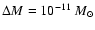 $\Delta M = 10^{-11} ~ M_{\odot}$