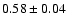 $0.58\pm 0.04$