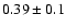 $0.39\pm 0.1$