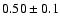 $0.50\pm 0.1$