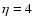 $\eta = 4$