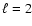 $\ell=2$