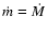 $\dot{m} = \dot{M}$