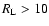 $R_{\rm L} > 10$