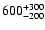 $\rm 600^{+300}_{-200}$