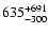$\rm 635^{+691}_{-300}$