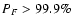 $P_F > 99.9\%$