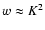 $w \approx K^2$