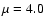 $\mu=4.0$
