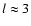 $l \approx 3$