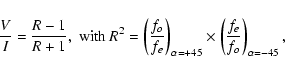 \begin{displaymath}\frac{V}{I}=\frac{R-1}{R+1},\; {\rm with}\: R^2=\left (\frac{...
...lpha=+45} \times \left (\frac{f_e}{f_o} \right )_{\alpha=-45},
\end{displaymath}