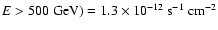 $E > 500~{\rm GeV}) = 1.3 \times 10^{-12} ~ {\rm s}^{-1}~ {\rm cm}^{-2}$
