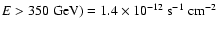 $E>350~{\rm GeV}) = 1.4 \times 10^{-12}~ {\rm s}^{-1}~{\rm cm}^{-2}$