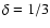 $\delta= 1/3$