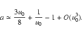 \begin{displaymath}a \simeq \frac{3 u_0}{8} + \frac{1}{u_0} -1 + O(u_0^3).
\end{displaymath}
