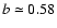 $b \simeq 0.58$