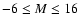 $-6 \le M \le 16$