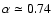 $\alpha \simeq 0.74$