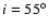 $i = 55^{\circ}$